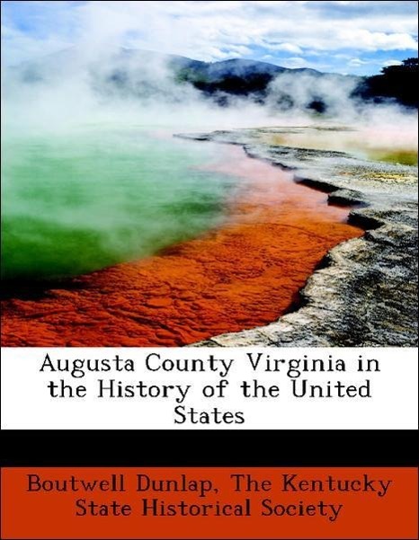 Augusta County Virginia in the History of the United States als Taschenbuch von Boutwell Dunlap, The Kentucky State Historical Society - BiblioLife
