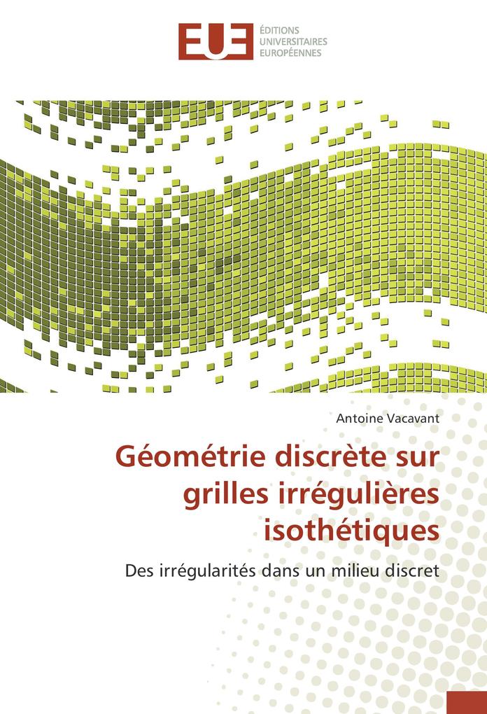 Géométrie discrète sur grilles irrégulières isothétiques als Buch von Antoine Vacavant - Editions universitaires europeennes EUE