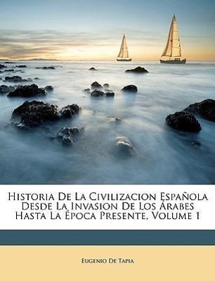 Historia De La Civilizacion Española Desde La Invasion De Los Árabes Hasta La Época Presente, Volume 1 als Taschenbuch von Eugenio De Tapia - Nabu Press