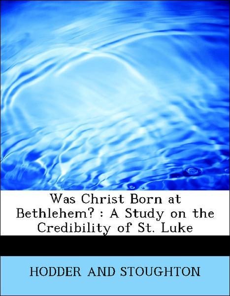 Was Christ Born at Bethlehem? : A Study on the Credibility of St. Luke als Taschenbuch von HODDER AND STOUGHTON - BiblioLife