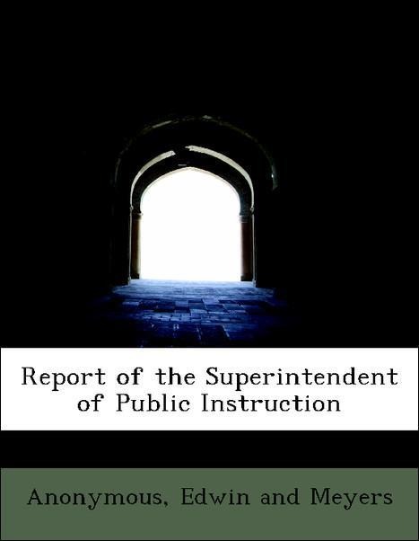 Report of the Superintendent of Public Instruction als Taschenbuch von Anonymous, Edwin and Meyers - BiblioLife