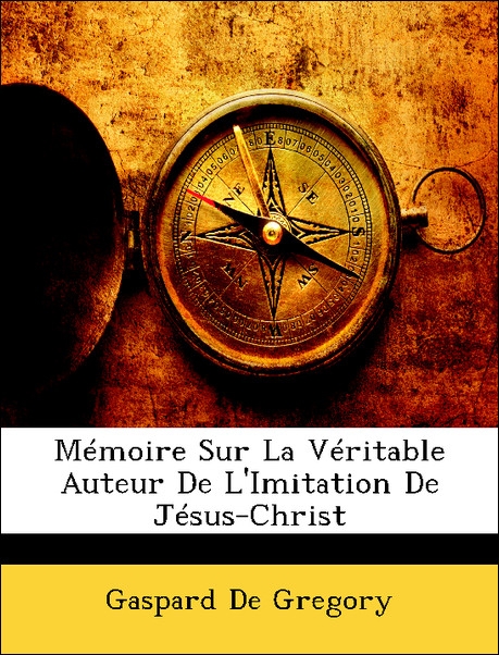 Mémoire Sur La Véritable Auteur De L´Imitation De Jésus-Christ als Taschenbuch von Gaspard De Gregory - Nabu Press