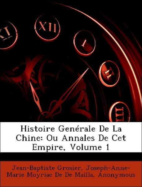 Histoire Genérale De La Chine: Ou Annales De Cet Empire, Volume 1 als Taschenbuch von Jean-Baptiste Grosier, Joseph-Anne-Marie Moyriac De De Maill... - Nabu Press