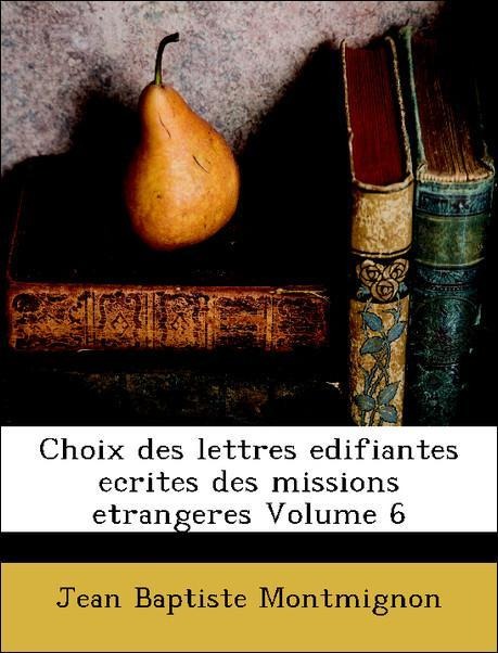 Choix des lettres edifiantes ecrites des missions etrangeres Volume 6 als Taschenbuch von Jean Baptiste Montmignon - Nabu Press