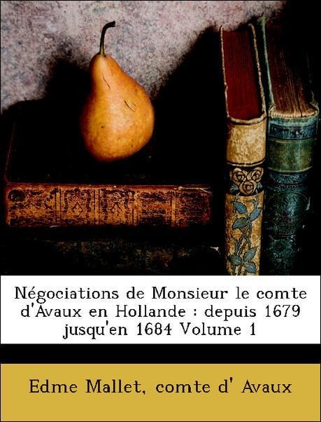 Négociations de Monsieur le comte d´Avaux en Hollande : depuis 1679 jusqu´en 1684 Volume 1 als Taschenbuch von Edme Mallet, comte d´ Avaux - Nabu Press
