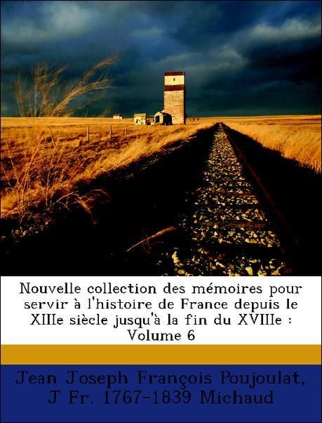 Nouvelle collection des mémoires pour servir à l´histoire de France depuis le XIIIe siècle jusqu´à la fin du XVIIIe : Volume 6 als Taschenbuch von... - Nabu Press