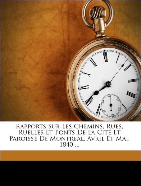 Rapports Sur Les Chemins, Rues, Ruelles Et Ponts De La Cité Et Paroisse De Montreal. Avril Et Mai, 1840 ... als Taschenbuch von J Viger - Nabu Press