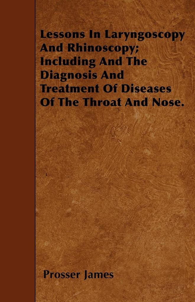 Lessons In Laryngoscopy And Rhinoscopy; Including And The Diagnosis And Treatment Of Diseases Of The Throat And Nose. als Taschenbuch von Prosser ... - Williams Press