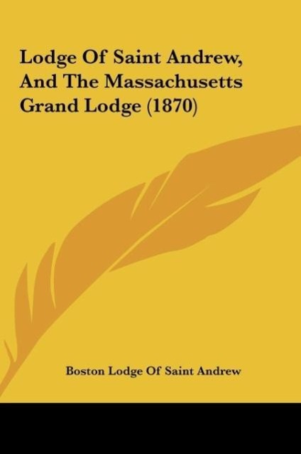 Lodge Of Saint Andrew, And The Massachusetts Grand Lodge (1870) als Buch von Boston Lodge Of Saint Andrew - Kessinger Publishing, LLC