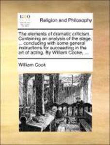 The elements of dramatic criticism. Containing an analysis of the stage, ... concluding with some general instructions for succeeding in the art o... - Gale ECCO, Print Editions