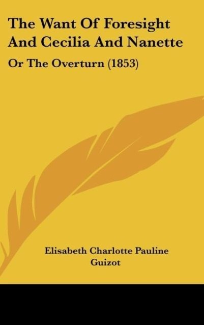 The Want Of Foresight And Cecilia And Nanette als Buch von Elisabeth Charlotte Pauline Guizot - Kessinger Publishing, LLC