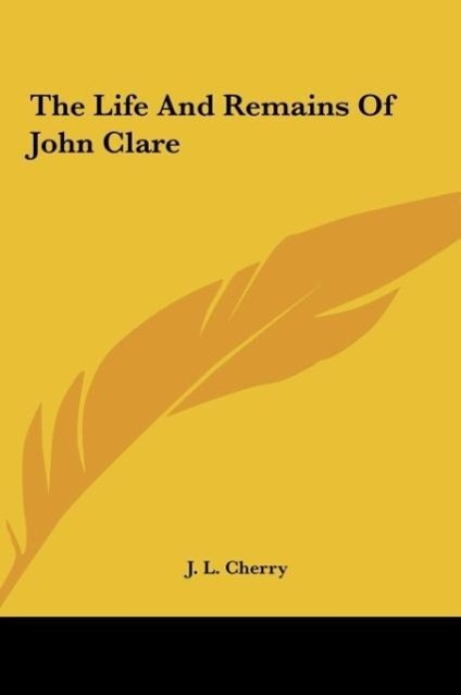 The Life And Remains Of John Clare als Buch von J. L. Cherry - Kessinger Publishing, LLC