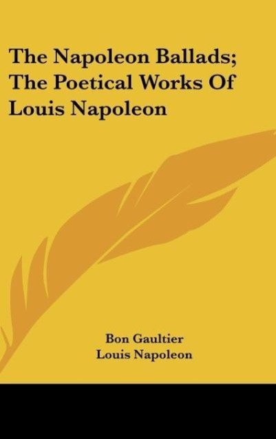 The Napoleon Ballads; The Poetical Works Of Louis Napoleon als Buch von Bon Gaultier, Louis Napoleon - Kessinger Publishing, LLC