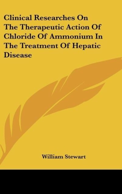 Clinical Researches On The Therapeutic Action Of Chloride Of Ammonium In The Treatment Of Hepatic Disease als Buch von William Stewart - Kessinger Publishing, LLC