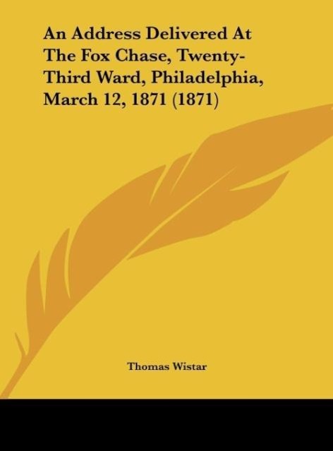 An Address Delivered At The Fox Chase, Twenty-Third Ward, Philadelphia, March 12, 1871 (1871) als Buch von Thomas Wistar - Kessinger Publishing, LLC