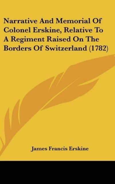 Narrative And Memorial Of Colonel Erskine, Relative To A Regiment Raised On The Borders Of Switzerland (1782) als Buch von James Francis Erskine - Kessinger Publishing, LLC