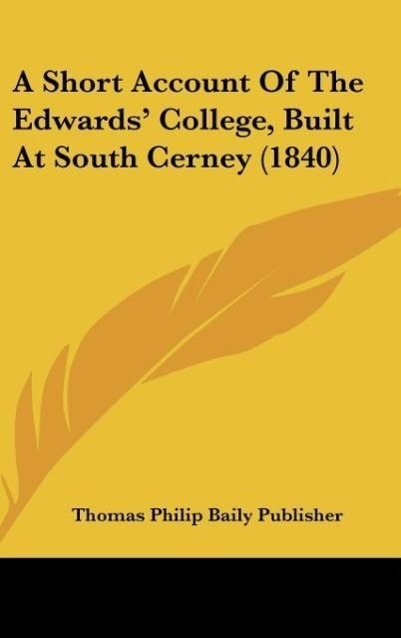 A Short Account Of The Edwards´ College, Built At South Cerney (1840) als Buch von Thomas Philip Baily Publisher - Kessinger Publishing, LLC