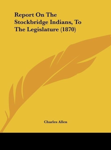 Report On The Stockbridge Indians, To The Legislature (1870) als Buch von Charles Allen - Kessinger Publishing, LLC