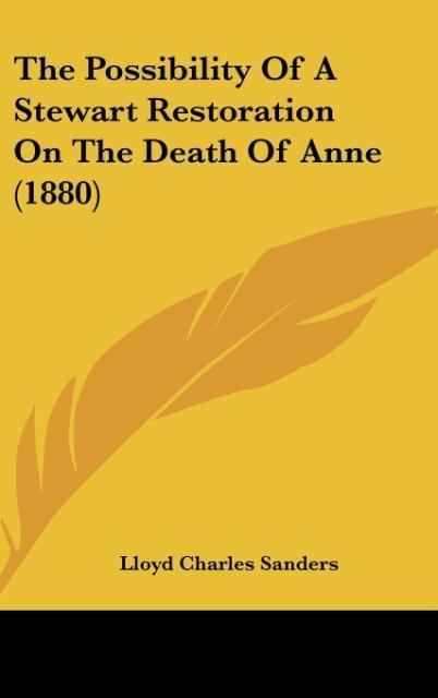 The Possibility Of A Stewart Restoration On The Death Of Anne (1880) als Buch von Lloyd Charles Sanders - Kessinger Publishing, LLC