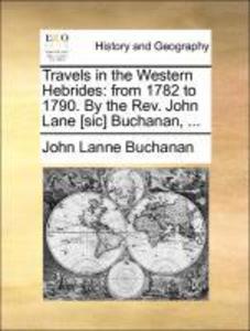 Travels in the Western Hebrides: from 1782 to 1790. By the Rev. John Lane [sic] Buchanan, ... als Taschenbuch von John Lanne Buchanan - Gale ECCO, Print Editions