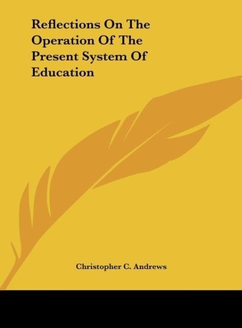 Reflections On The Operation Of The Present System Of Education als Buch von Christopher C. Andrews - Kessinger Publishing, LLC