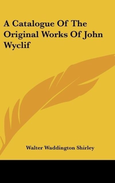 A Catalogue Of The Original Works Of John Wyclif als Buch von Walter Waddington Shirley - Kessinger Publishing, LLC