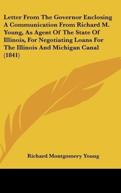 Letter From The Governor Enclosing A Communication From Richard M. Young, As Agent Of The State Of Illinois, For Negotiating Loans For The Illinoi... - Kessinger Publishing, LLC