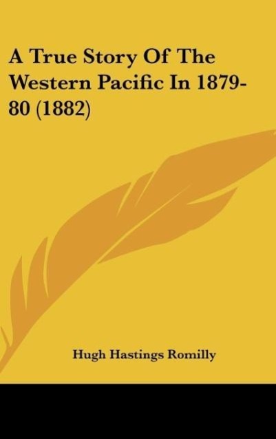 A True Story Of The Western Pacific In 1879-80 (1882) als Buch von Hugh Hastings Romilly - Kessinger Publishing, LLC