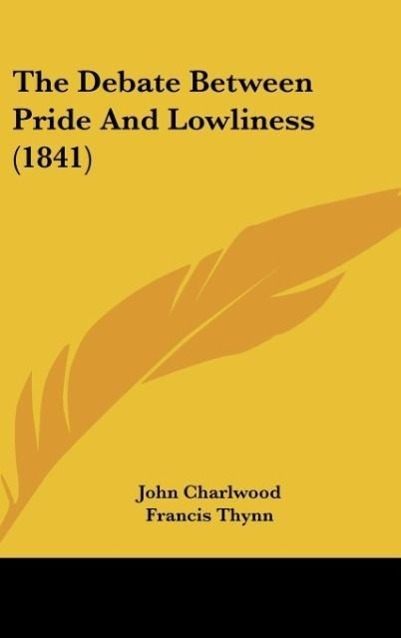 The Debate Between Pride And Lowliness (1841) als Buch von John Charlwood, Francis Thynn - Kessinger Publishing, LLC