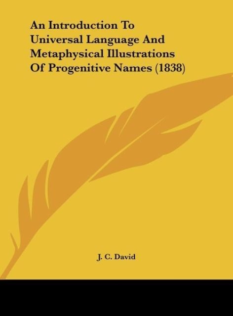 An Introduction To Universal Language And Metaphysical Illustrations Of Progenitive Names (1838) als Buch von J. C. David - Kessinger Publishing, LLC