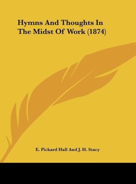Hymns And Thoughts In The Midst Of Work (1874) als Buch von E. Pickard Hall And J. H. Stacy - Kessinger Publishing, LLC