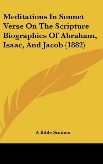 Meditations In Sonnet Verse On The Scripture Biographies Of Abraham, Isaac, And Jacob (1882) als Buch von A Bible Student - Kessinger Publishing, LLC