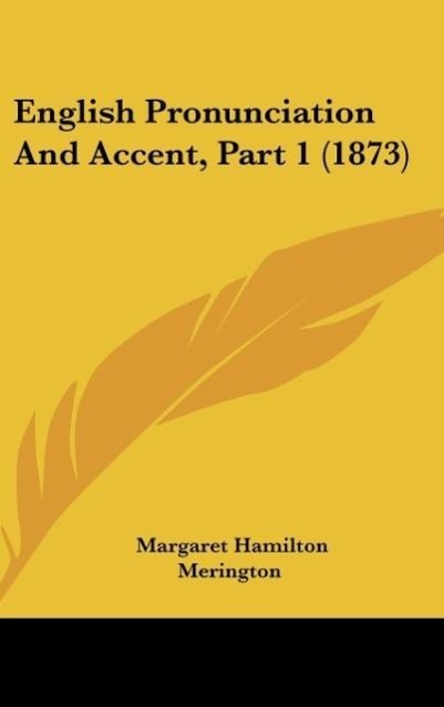 English Pronunciation And Accent, Part 1 (1873) als Buch von Margaret Hamilton Merington - Kessinger Publishing, LLC