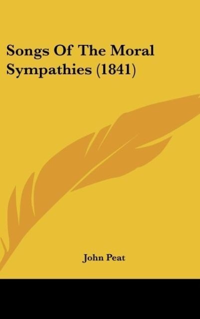 Songs Of The Moral Sympathies (1841) als Buch von John Peat - Kessinger Publishing, LLC
