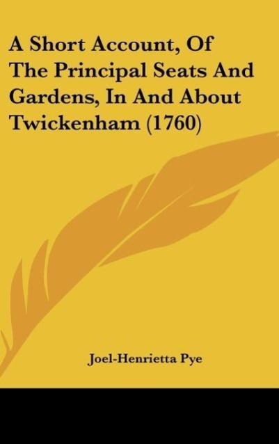 A Short Account, Of The Principal Seats And Gardens, In And About Twickenham (1760) als Buch von Joel-Henrietta Pye - Kessinger Publishing, LLC