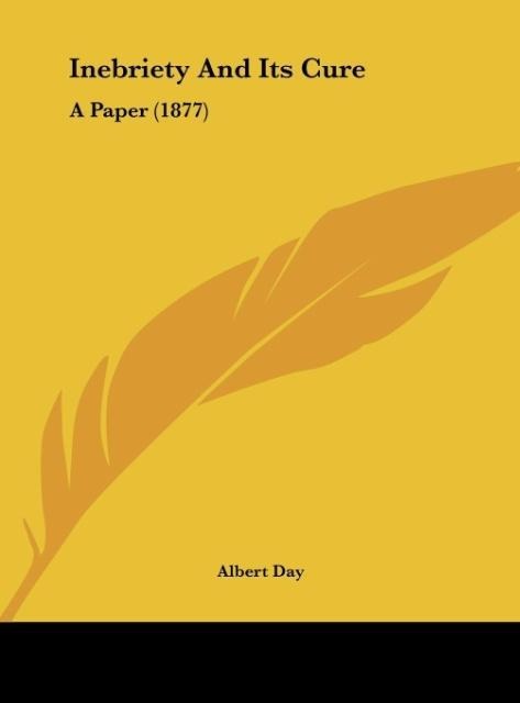 Inebriety And Its Cure als Buch von Albert Day - Kessinger Publishing, LLC