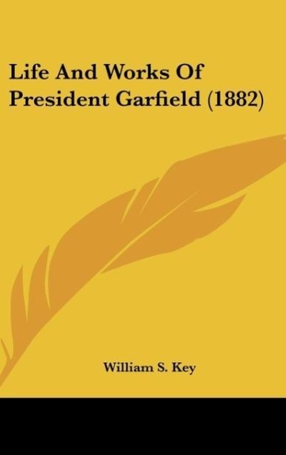 Life And Works Of President Garfield (1882) als Buch von William S. Key - Kessinger Publishing, LLC