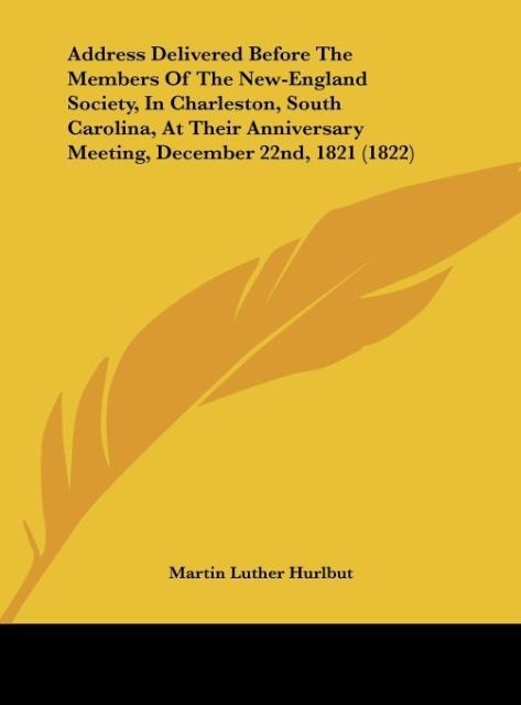 Address Delivered Before The Members Of The New-England Society, In Charleston, South Carolina, At Their Anniversary Meeting, December 22nd, 1821 ... - Kessinger Publishing, LLC