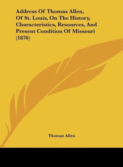 Address Of Thomas Allen, Of St. Louis, On The History, Characteristics, Resources, And Present Condition Of Missouri (1876) als Buch von Thomas Allen - Kessinger Publishing, LLC