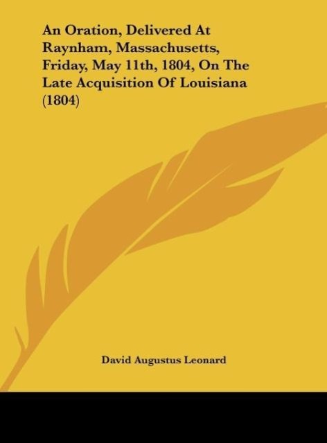 An Oration, Delivered At Raynham, Massachusetts, Friday, May 11th, 1804, On The Late Acquisition Of Louisiana (1804) als Buch von David Augustus L... - Kessinger Publishing, LLC
