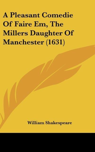 A Pleasant Comedie Of Faire Em, The Millers Daughter Of Manchester (1631) als Buch von William Shakespeare - Kessinger Publishing, LLC