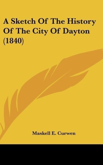 A Sketch Of The History Of The City Of Dayton (1840) als Buch von Maskell E. Curwen - Kessinger Publishing, LLC