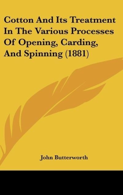 Cotton And Its Treatment In The Various Processes Of Opening, Carding, And Spinning (1881) als Buch von John Butterworth - Kessinger Publishing, LLC
