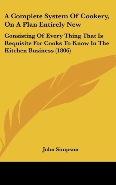 A Complete System Of Cookery, On A Plan Entirely New als Buch von John Simpson - Kessinger Publishing, LLC