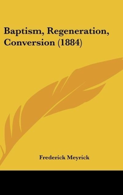Baptism, Regeneration, Conversion (1884) als Buch von Frederick Meyrick - Kessinger Publishing, LLC