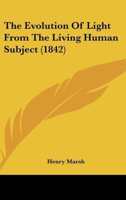 The Evolution Of Light From The Living Human Subject (1842) als Buch von Henry Marsh - Kessinger Publishing, LLC