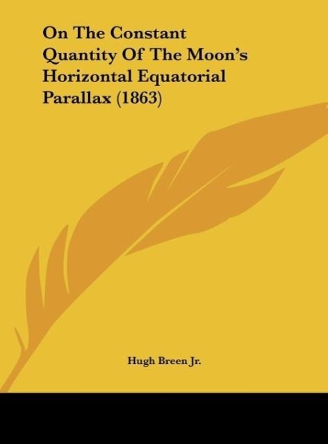 On The Constant Quantity Of The Moon´s Horizontal Equatorial Parallax (1863) als Buch von Hugh Breen Jr. - Kessinger Publishing, LLC