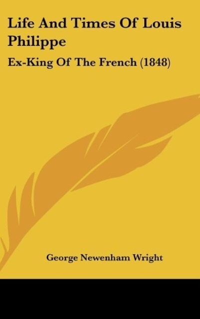 Life And Times Of Louis Philippe als Buch von George Newenham Wright - Kessinger Publishing, LLC
