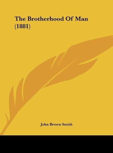 The Brotherhood Of Man (1881) als Buch von John Brown Smith - Kessinger Publishing, LLC
