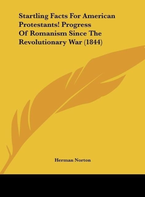 Startling Facts For American Protestants! Progress Of Romanism Since The Revolutionary War (1844) als Buch von Herman Norton - Kessinger Publishing, LLC